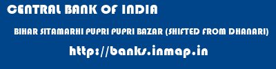 CENTRAL BANK OF INDIA  BIHAR SITAMARHI PUPRI PUPRI BAZAR (SHIFTED FROM DHANARI)  banks information 